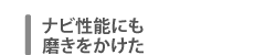 ナビ性能にも磨きをかけた