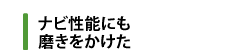 ナビ性能にも磨きをかけた