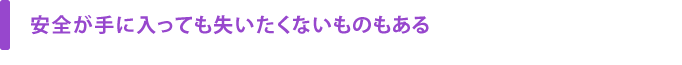 安全が手に入っても失いたくないものもある