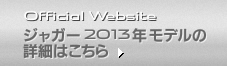 Official Website ジャガー2013年モデルの詳細はこちら
