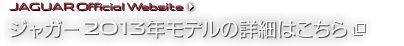 JAGUAR Official Website ジャガー2013年モデルの詳細はこちら