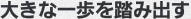 大きな一歩を踏み出す