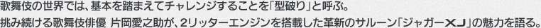 歌舞伎の世界では、基本を踏まえてチャレンジすることを「型破り」と呼ぶ。挑み続ける歌舞伎俳優 片岡愛之助が、2リッターエンジンを搭載した革新のサルーン「ジャガーXJ」の魅力を語る。