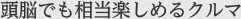 頭脳でも相当楽しめるクルマ