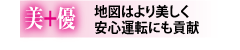 地図はより美しく安心運転にも貢献