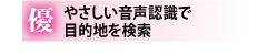 やさしい音声認識で目的地を検索