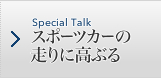 Special Talk スポーツカーの走りに高ぶる