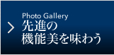 Photo Gallery 先進の機能美を味わう