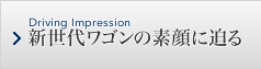 Driving Impression 新世代ワゴンの素顔に迫る