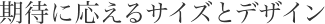 期待に応えるサイズとデザイン