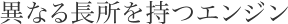 異なる長所を持つエンジン