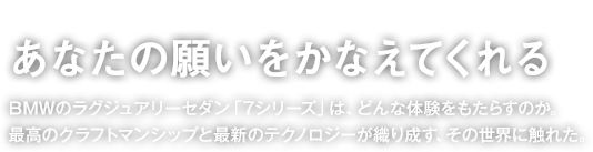 Chapter2 あなたの願いをかなえてくれる BMWのラグジュアリーセダン「7シリーズ」は、どんな体験をもたらすのか。最高のクラフトマンシップと最新のテクノロジーが織り成す、その世界に触れた。
