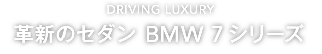 DRIVING LUXURY 革新のセダン BMW 7シリーズ