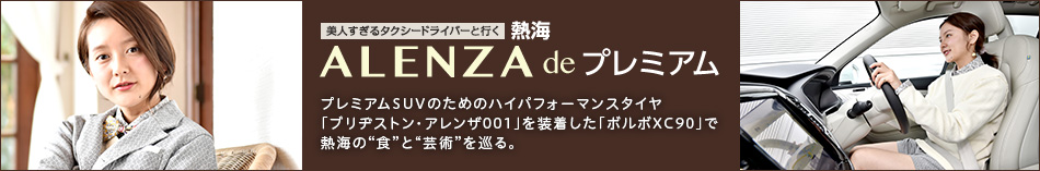 美人すぎるタクシードライバー 生田佳那と行く熱海 ALENZA de プレミアム　プレミアムSUVのためのハイパフォーマンスタイヤ「ブリヂストン・アレンザ001」を装着した「ボルボXC90」で熱海の“食”と“芸術”を巡る。 