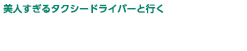 美人すぎるタクシードライバーと行く 東京・横浜 ONE DAY TRIP
