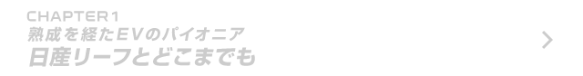 CHAPTER 1 熟成を経た電気自動車のパイオニア 日産リーフとどこまでも