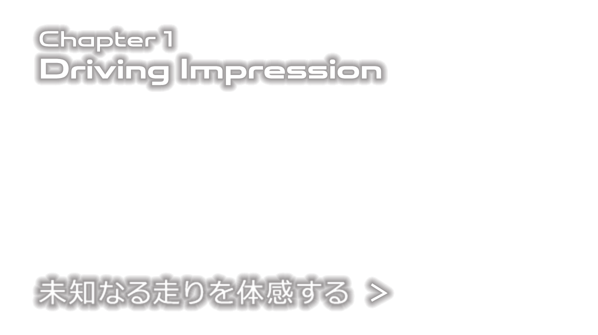 Chapter 1 Driving Impression 未知なる走りを体感する