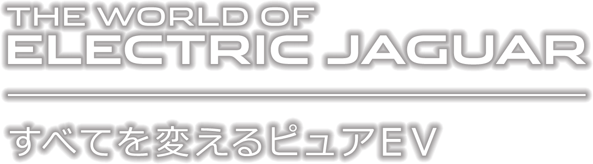 THE WORLD OF ELECTRIC JAGUAR すべてを変えるピュアEV