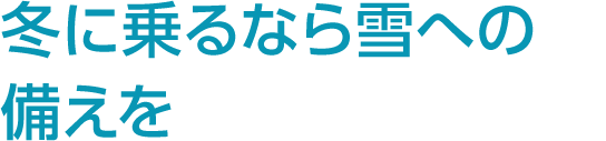 冬に乗るなら雪への備えを